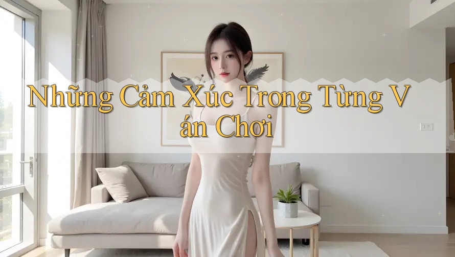Những Cảm Xúc Trong Từng Ván Chơi Những Cảm Xúc Trong Từng Ván Chơi