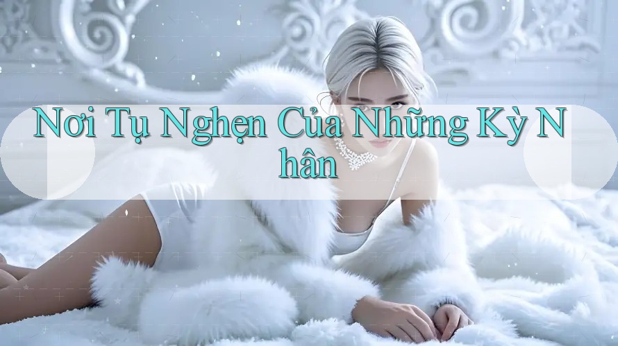Nơi Tụ Nghẹn Của Những Kỳ Nhân