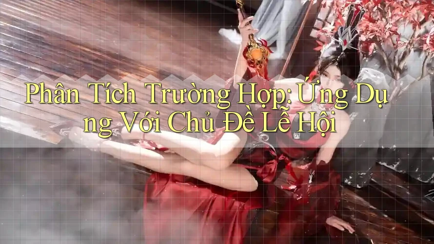 Phân Tích Trường Hợp: Ứng Dụng Với Chủ Đề Lễ Hội