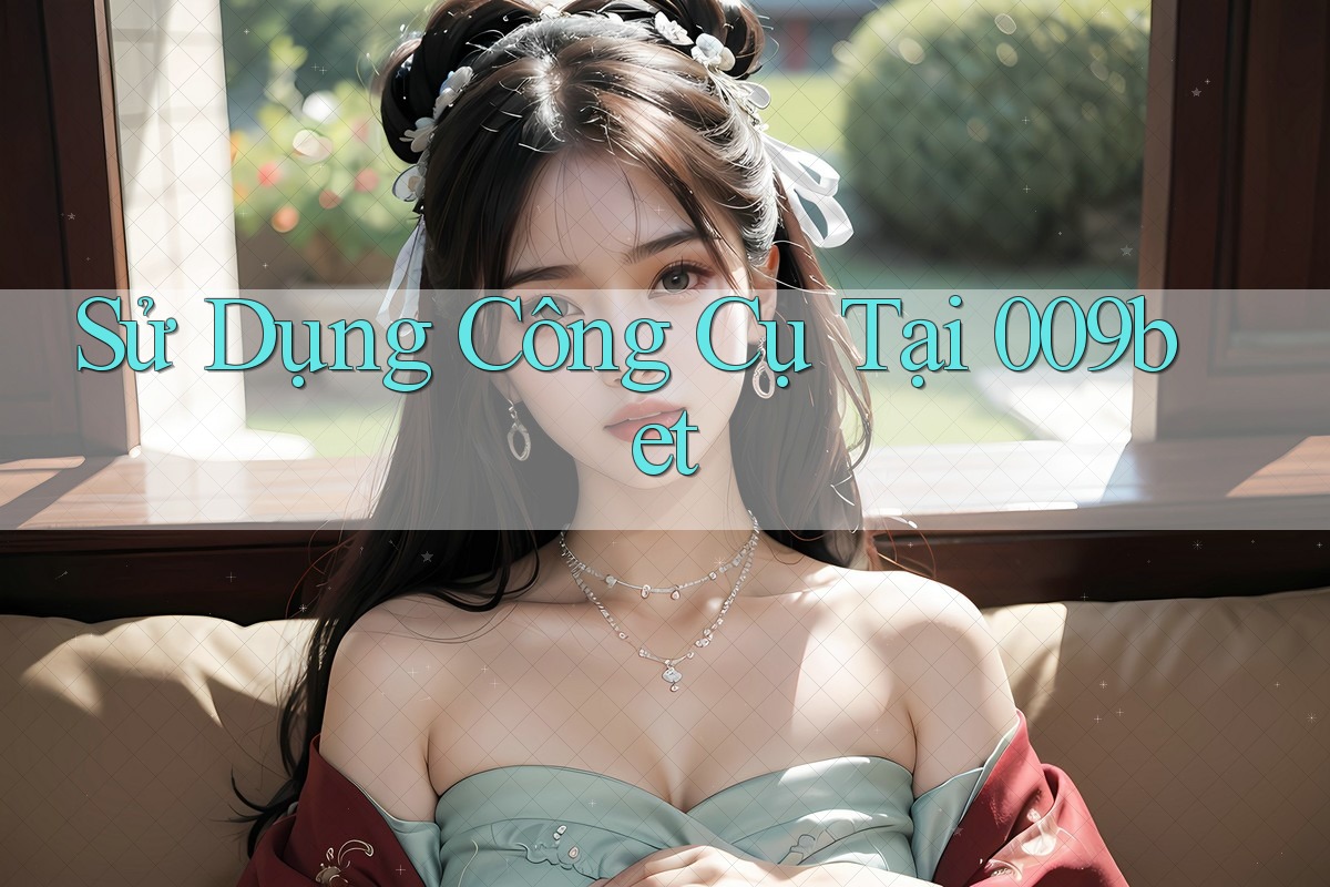 Sử Dụng Công Cụ Tại 009bet