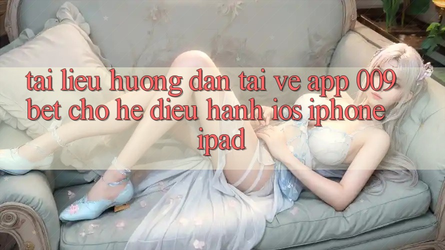 Tài liệu hướng dẫn Tải về App 009bet Cho Hệ Điều Hành iOS (iPhone/iPad)