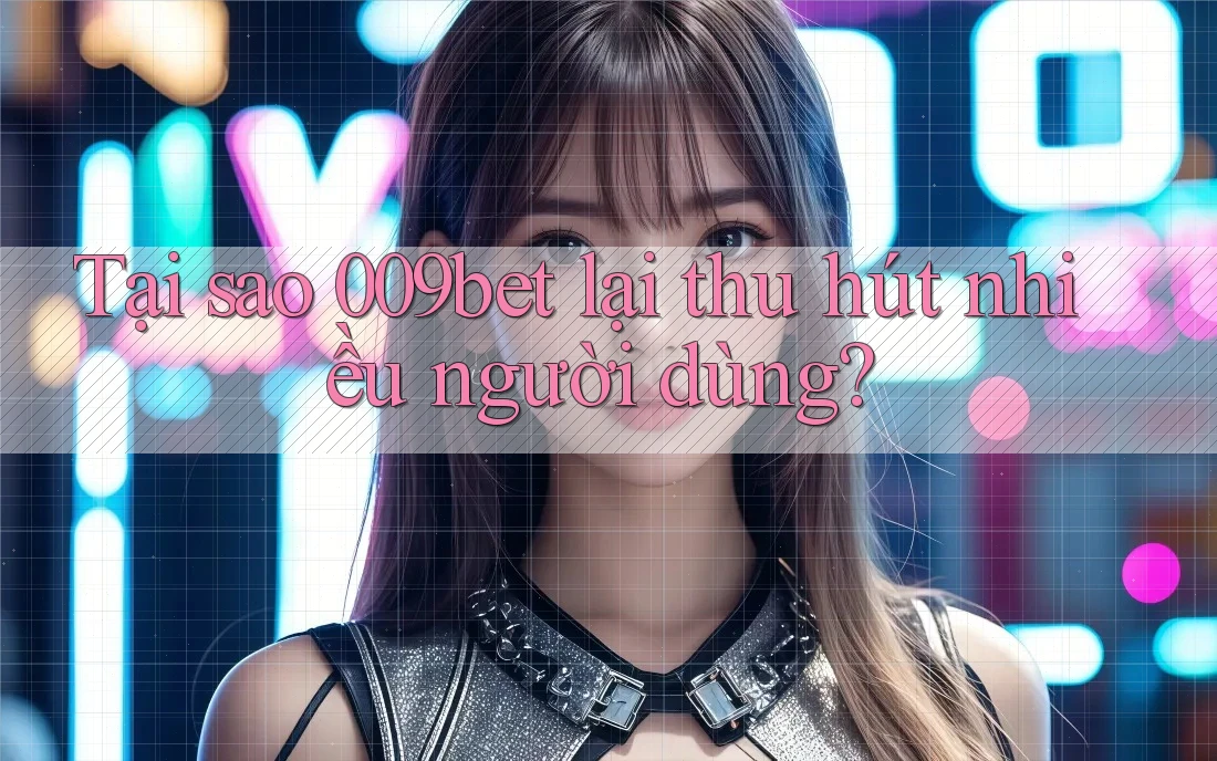 Tại sao 009bet lại thu hút nhiều người dùng?