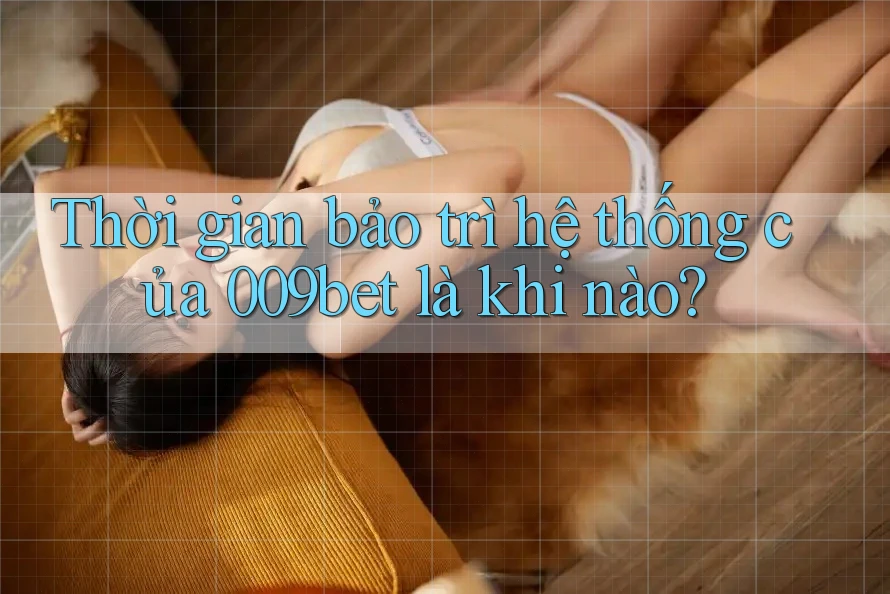 Thời gian bảo trì hệ thống của 009bet là khi nào?