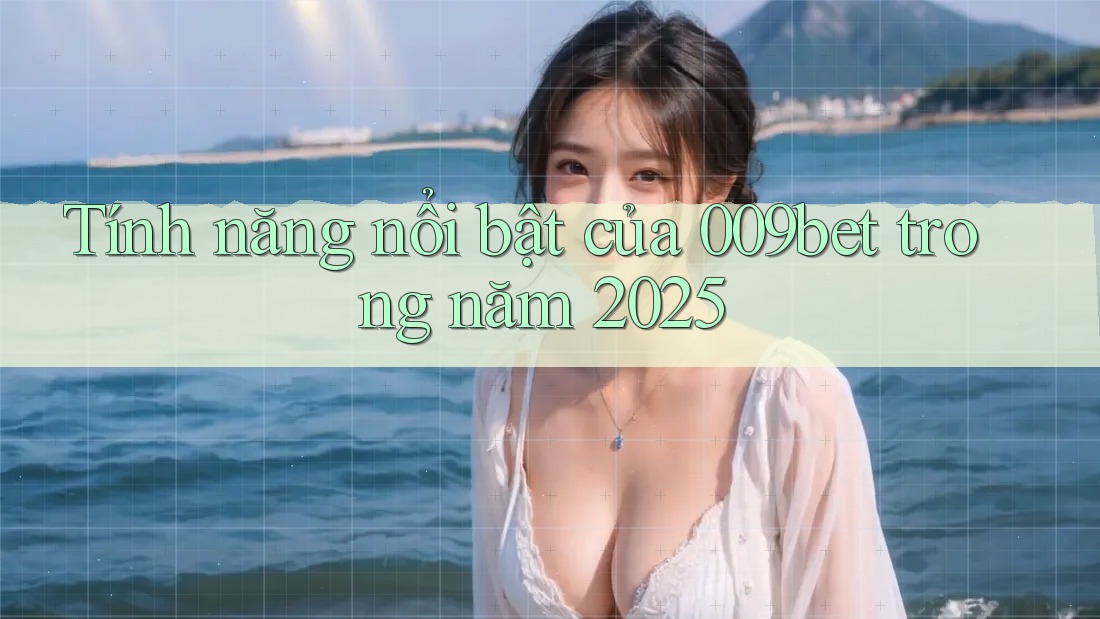 Tính năng nổi bật của 009bet trong năm 2025