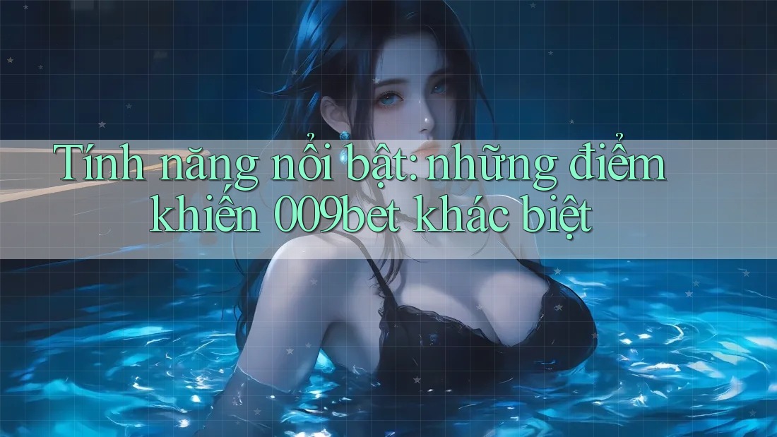 Tính năng nổi bật: những điểm khiến 009bet khác biệt