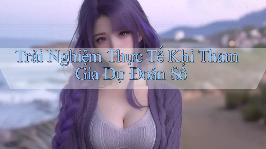 Trải Nghiệm Thực Tế Khi Tham Gia Dự Đoán Số
