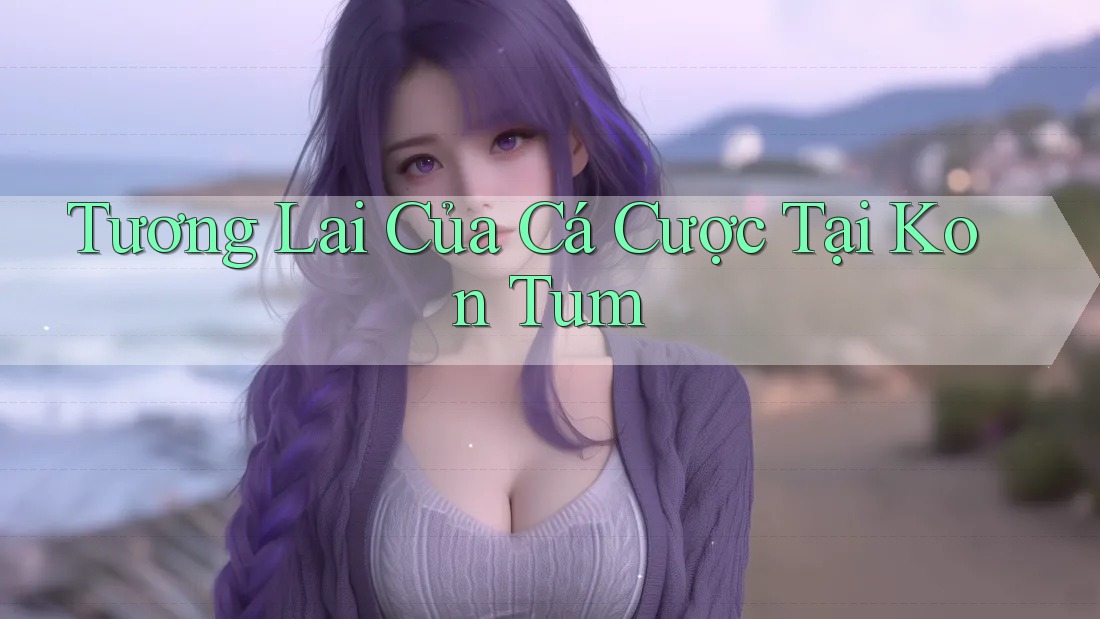 Tương Lai Của Cá Cược Tại Kon Tum