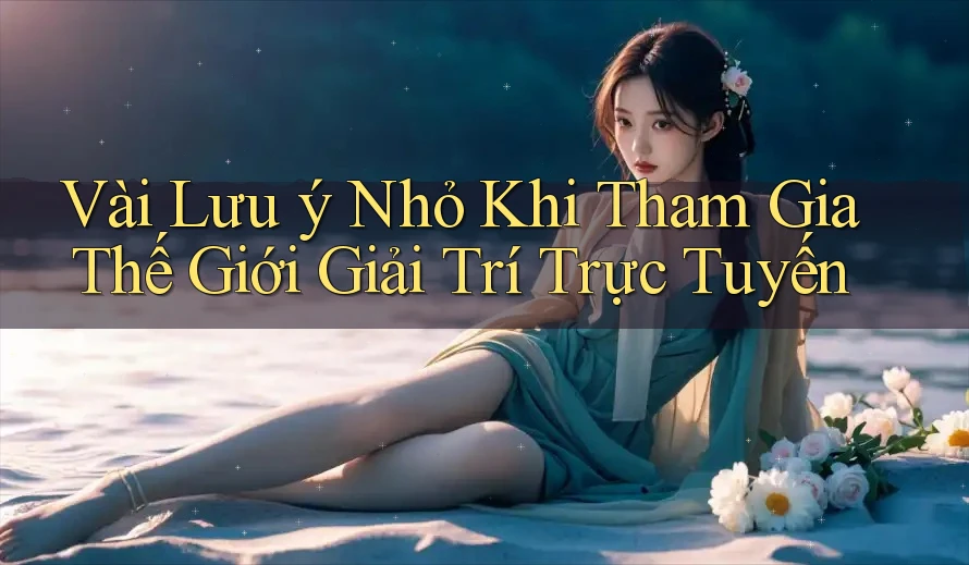 Vài Lưu ý Nhỏ Khi Tham Gia Thế Giới Giải Trí Trực Tuyến