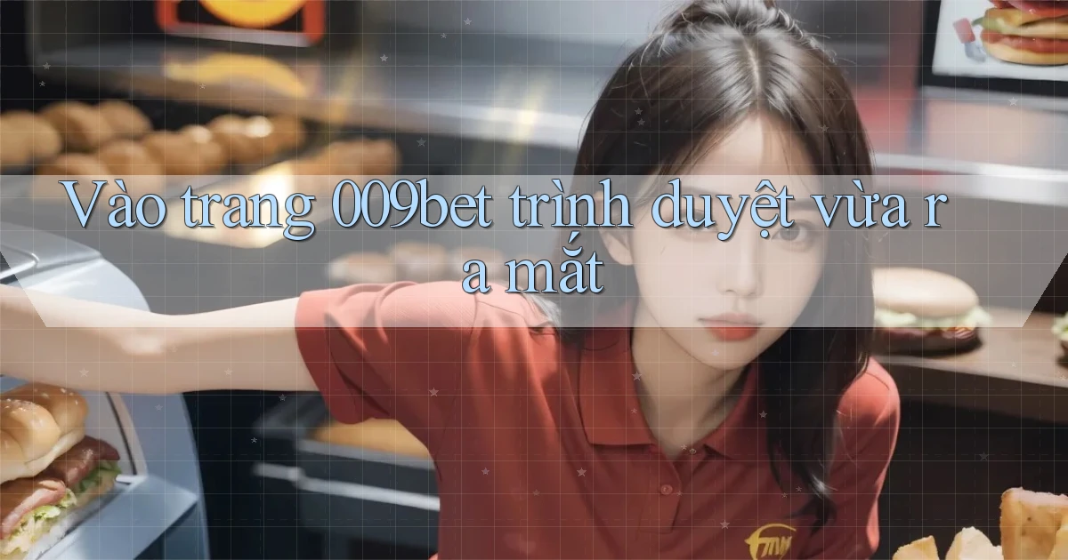 vào trang 009bet trình duyệt vừa ra mắt